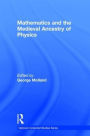 Mathematics and the Medieval Ancestry of Physics / Edition 1