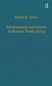 Title: Environment and Society in Roman North Africa: Studies in History and Archaeology / Edition 1, Author: Brent D. Shaw