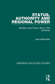 Title: Status, Authority and Regional Power: Aquitaine and France, 9th to 12th Centuries / Edition 1, Author: Jane Martindale