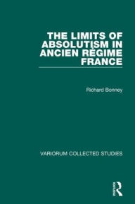Title: The Limits of Absolutism in ancien régime France / Edition 1, Author: Richard Bonney