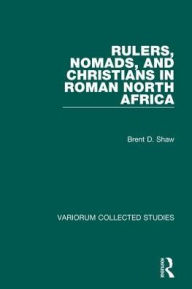 Title: Rulers, Nomads, and Christians in Roman North Africa / Edition 1, Author: Brent D. Shaw