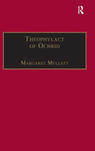 Title: Theophylact of Ochrid: Reading the Letters of a Byzantine Archbishop / Edition 1, Author: Margaret Mullett
