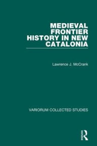 Title: Medieval Frontier History in New Catalonia, Author: Lawrence J. McCrank