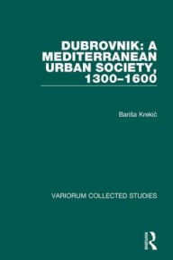 Title: Dubrovnik: A Mediterranean Urban Society, 1300-1600 / Edition 1, Author: Barisa Krekic