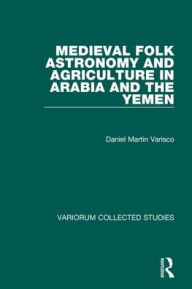 Title: Medieval Folk Astronomy and Agriculture in Arabia and the Yemen / Edition 1, Author: Daniel Martin Varisco
