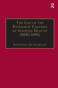 Title: The Life of the Patriarch Tarasios by Ignatios Deacon (BHG1698): Introduction, Edition, Translation and Commentary / Edition 1, Author: Stephanos Efthymiadis