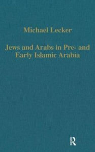 Title: Jews and Arabs in Pre- and Early Islamic Arabia / Edition 1, Author: Michael Lecker