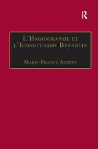 Title: L'Hagiographie et l'Iconoclasme Byzantin: Le cas de la Vie d'Étienne le Jeune / Edition 1, Author: Marie-France Auzépy