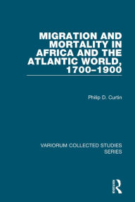 Title: Migration and Mortality in Africa and the Atlantic World, 1700-1900, Author: Philip D. Curtin