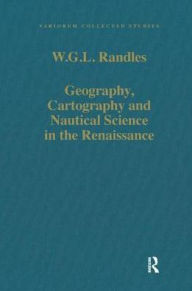 Title: Geography, Cartography and Nautical Science in the Renaissance: The Impact of the Great Discoveries, Author: W.G.L. Randles