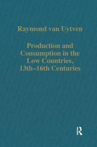 Title: Production and Consumption in the Low Countries, 13th-16th Centuries / Edition 1, Author: Raymond van Uytven