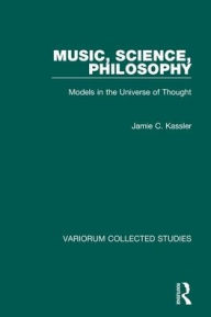 Title: Music, Science, Philosophy: Models in the Universe of Thought / Edition 1, Author: Jamie C. Kassler