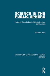 Title: Science in the Public Sphere: Natural Knowledge in British Culture 1800-1860 / Edition 1, Author: Richard Yeo