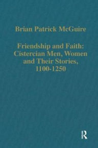 Title: Friendship and Faith: Cistercian Men, Women, and Their Stories, 1100-1250 / Edition 1, Author: Brian Patrick McGuire