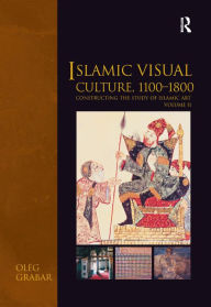 Title: Islamic Visual Culture, 1100-1800: Constructing the Study of Islamic Art, Volume II / Edition 1, Author: Oleg Grabar
