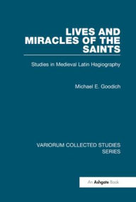 Title: Lives and Miracles of the Saints: Studies in Medieval Latin Hagiography / Edition 1, Author: Michael E. Goodich