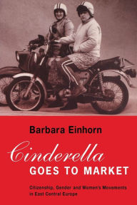 Title: Cinderella Goes to Market: Citizenship, Gender, and Women's Movements in East Central Europe, Author: Barbara Einhorn