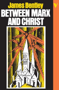 Title: Between Marx and Christ: The Dialogue in German-Speaking Europe, 1870-1970, Author: James Bentley