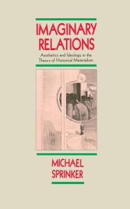 Title: Imaginary Relations: Aesthetics and Ideology in the Theory of Historical Materialism, Author: Michael Sprinker