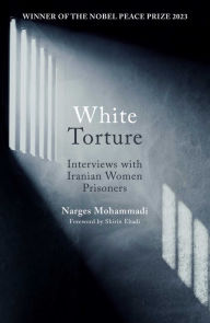 Title: White Torture: Interviews with Iranian Women Prisoners - WINNER OF THE NOBEL PEACE PRIZE 2023, Author: Narges Mohammadi