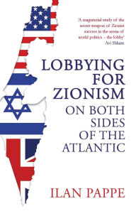 Title: Lobbying for Zionism on Both Sides of the Atlantic, Author: Ilan Pappe