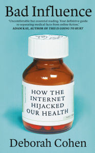 Title: Bad Influence: How the Internet Hijacked Our Health, Author: Deborah Cohen