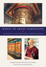 Title: Wheel of Great Compassion: The Practice of the Prayer Wheel in Tibetan Buddhism, Author: Lorne Ladner