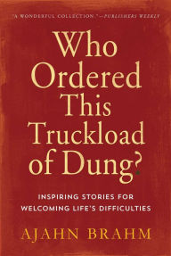 Title: Who Ordered This Truckload of Dung?: Inspiring Stories for Welcoming Life's Difficulties, Author: Brahm