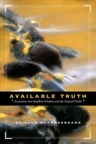 Title: Available Truth: Excursions into Buddhist Wisdom and the Natural World, Author: Nyanasobhano