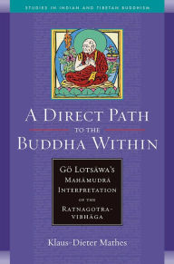 Title: A Direct Path to the Buddha Within: Go Lotsawa's Mahamudra Interpretation of the Ratnagotravibhaga, Author: Klaus-Dieter Mathes