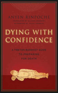 Title: Dying with Confidence: A Tibetan Buddhist Guide to Preparing for Death, Author: Anyen Rinpoche