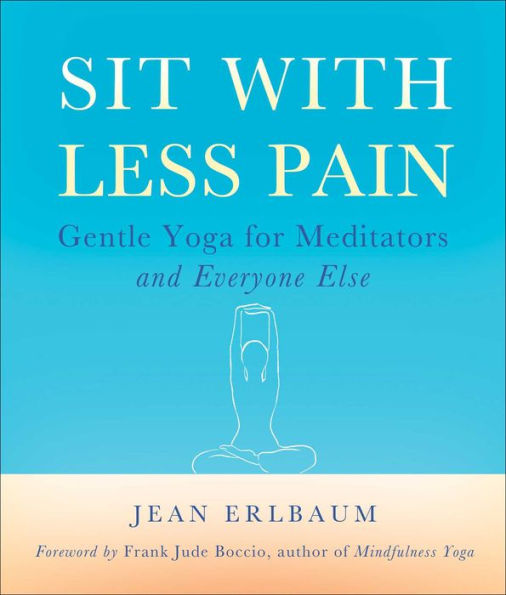 Sit With Less Pain: Gentle Yoga for Meditators and Everyone Else