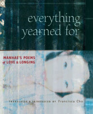 Title: Everything Yearned For: Manhae's Poems of Love and Longing, Author: Francisca Cho