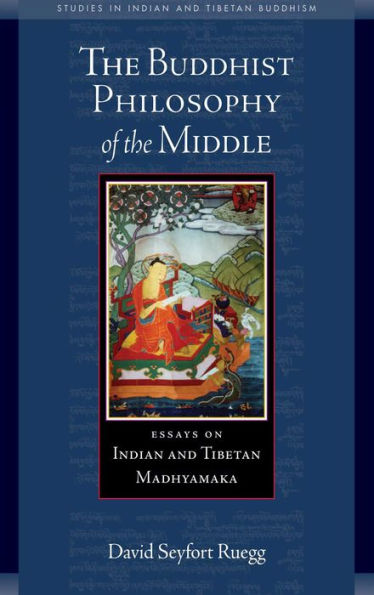 The Buddhist Philosophy of the Middle: Essays on Indian and Tibetan Madhyamaka