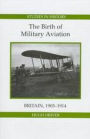 The Birth of Military Aviation: Britain, 1903-1914