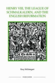 Title: Henry VIII, the League of Schmalkalden, and the English Reformation, Author: Rory McEntegart