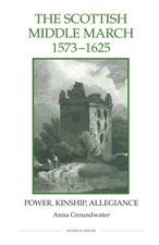 Title: The Scottish Middle March, 1573-1625: Power, Kinship, Allegiance, Author: Anna Groundwater