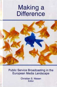Title: Making a Difference: Public Service Broadcasting in the European Media Landscape, Author: Christian S. Nissen