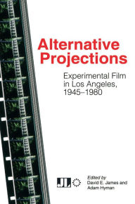 Title: Alternative Projections: Experimental Film in Los Angeles, 1945-1980, Author: David E. James