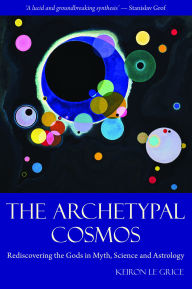 Title: The Archetypal Cosmos: Rediscovering the Gods in Myth, Science and Astrology, Author: Keiron Le Grice