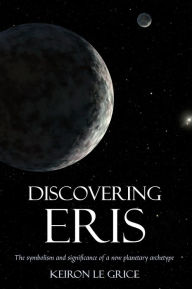 Title: Discovering Eris: The Symbolism and Significance of a New Planetary Archetype, Author: Keiron Le Grice