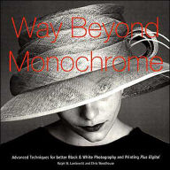 Way Beyond Monochrome: Advanced Techniques for Better Black & White Photography and Printing Plus Digital