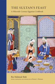 Title: The Sultan's Feast: A Fifteenth-Century Egyptian Cookbook, Author: Ibn Mubarak Shah