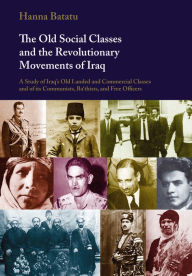 Title: The Old Social Classes and the Revolutionary Movements of Iraq: A Study of Iraq's Old Landed and Commercial Classes and of its Communists, Ba'thists and Free Officers, Author: Hanna Batatu