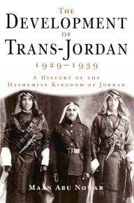 Title: The Development of Trans-Jordan 1929-1939, The: A History of the Hashemite Kingdom of Jordan, Author: Maan Abu Nowar