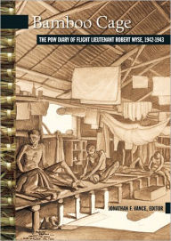 Title: Bamboo Cage: The P.O.W. Diary of Flight Lieutenant Robert Wyse, 1942-1943, Author: Jonathan Vance