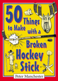Title: 50 Things to Make with a Broken Hockey Stick, Author: Peter Manchester