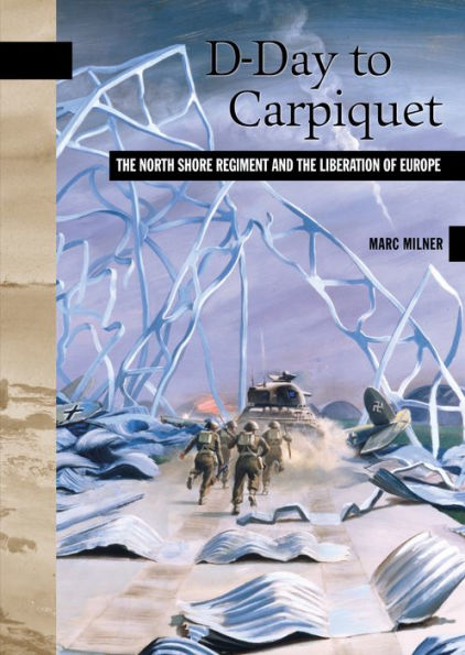 D-Day to Carpiquet: The North Shore Regiment and the Liberation of Europe