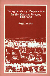 Title: Backgrounds and Preparations for the Roanoke Voyages, 1584-1590, Author: John L. Humber