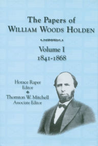 Title: The Papers of William Woods Holden, Volume 1: 1841-1868, Author: Horace W. Raper